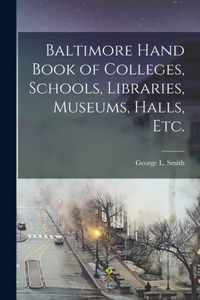 Baltimore Hand Book of Colleges, Schools, Libraries, Museums, Halls, Etc.