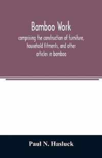 Bamboo work; comprising the construction of furniture, household fitments, and other articles in bamboo