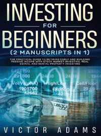 Investing for Beginners (2 Manuscripts in 1) The Practical Guide to Retiring Early and Building Passive Income with Stock Market Investing, Real Estate and Rental Property Investing Title Available