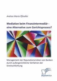 Mediation beim Finanzintermediar - eine Alternative zum Gerichtsprozess? Management der Reputationsrisiken von Banken durch aussergerichtliche Verfahren der Streitschlichtung