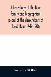 A genealogy of the Bear family and biographical record of the descendants of Jacob Bear, 1747-1906