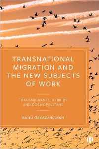 Transnational Migration and the New Subjects of Work Transmigrants, Hybrids and Cosmopolitans