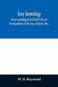 Gray genealogy, being a genealogical record and history of the descendants of John Gray, of Beverly, Mass., and also including sketches of other Gray families