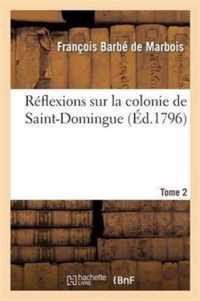 Reflexions Sur La Colonie de Saint-Domingue. Tome 2: