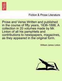 Prose and Verse Written and Published in the Course of Fifty Years, 1836-1886. a Collection in 20 Volumes Made by Mr. Linton of All His Pamphlets and Contributions to Newspapers, Magazines, as They Appeared in the Original Form.