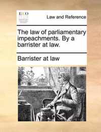 The Law of Parliamentary Impeachments. by a Barrister at Law.