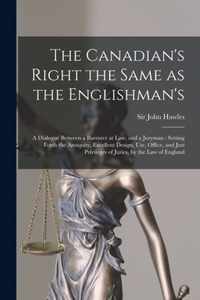 The Canadian's Right the Same as the Englishman's [microform]: a Dialogue Between a Barrister at Law, and a Juryman