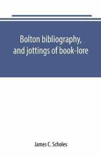 Bolton bibliography, and jottings of book-lore; with notes on local authors and printers