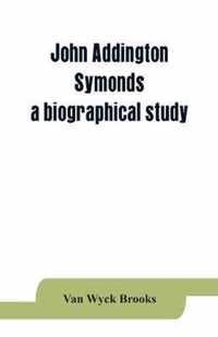 John Addington Symonds; a biographical study