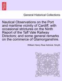 Nautical Observations on the Port and Maritime Vicinity of Cardiff, with Occasional Strictures on the Ninth Report of the Taff Vale Railway Directors; And Some General Remarks on the Commerce of Glamorganshire.