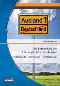 Die Entsendung von Führungskräften ins Ausland: Hintergründe - Grundlagen - Empfehlungen