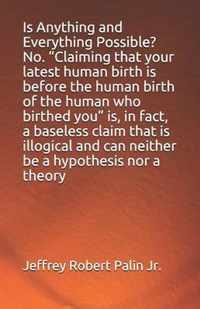 Is Anything and Everything Possible? No.  Claiming that your latest human birth is before the human birth of the human who birthed you  is, in fact, a baseless claim that is illogical and can neither be a hypothesis nor a theory