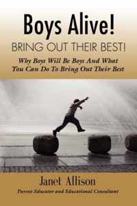 Boys Alive! Bring Out Their Best! Why 'boys Will be Boys' and How You Can Guide Them to be Their Best at Home and at School.