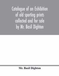 Catalogue of an exhibition of old sporting prints collected and for sale by Mr. Basil Dighton