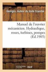 Manuel de l'Ouvrier Mecanicien. Hydraulique, Roues, Turbines, Pompes