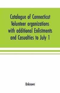 Catalogue of Connecticut volunteer organizations with additional Enlistments and Casualties to July 1, 1864 Compiled from Records in the Adjutant-General's Office