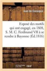 Expose Des Motifs Qui Ont Engage, En 1808, S. M. C. Ferdinand VII A Se Rendre A Bayonne