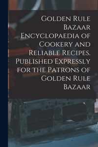 Golden Rule Bazaar Encyclopaedia of Cookery and Reliable Recipes. Published Expressly for the Patrons of Golden Rule Bazaar