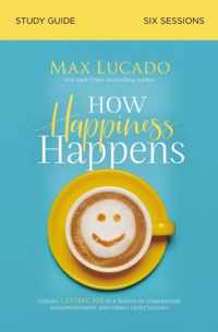 How Happiness Happens Study Guide Finding Lasting Joy in a World of Comparison, Disappointment, and Unmet Expectations