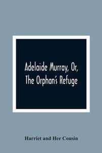 Adelaide Murray, Or, The Orphan'S Refuge