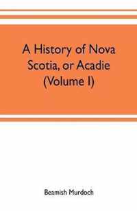 A history of Nova Scotia, or Acadie (Volume I)