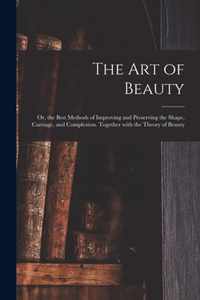 The Art of Beauty; or, the Best Methods of Improving and Preserving the Shape, Carriage, and Complexion. Together With the Theory of Beauty