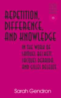 Repetition, Difference, and Knowledge in the Work of Samuel Beckett, Jacques Derrida, and Gilles Deleuze