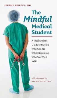 The Mindful Medical Student - A Psychiatrist's Guide to Staying Who You Are While Becoming Who You Want to Be