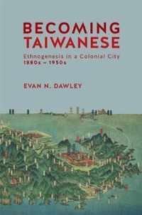 Becoming Taiwanese  Ethnogenesis in a Colonial City, 1880s to 1950s