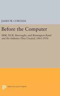 Before the Computer - IBM, NCR, Burroughs, and Remington Rand and the Industry They Created, 1865-1956