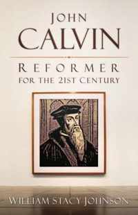 John Calvin, Reformer for the 21st Century