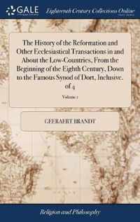 The History of the Reformation and Other Ecclesiastical Transactions in and About the Low-Countries, From the Beginning of the Eighth Century, Down to the Famous Synod of Dort, Inclusive. of 4; Volume 1