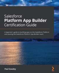 Salesforce Platform App Builder Certification Guide