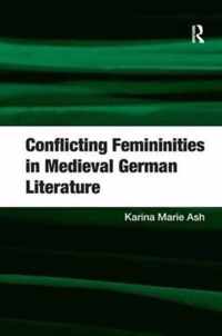 Conflicting Femininities in Medieval German Literature. Karina Marie Ash