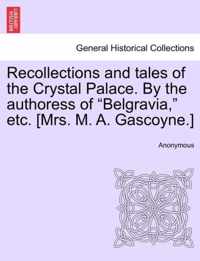 Recollections and Tales of the Crystal Palace. by the Authoress of Belgravia, Etc. [Mrs. M. A. Gascoyne.]