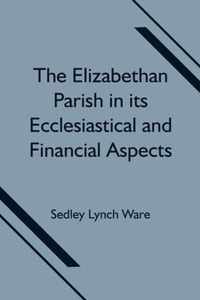 The Elizabethan Parish in its Ecclesiastical and Financial Aspects