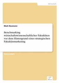 Benchmarking wirtschaftswissenschaftlicher Fakultaten vor dem Hintergrund eines strategischen Fakultatsmarketing