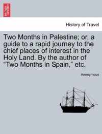 Two Months in Palestine; Or, a Guide to a Rapid Journey to the Chief Places of Interest in the Holy Land. by the Author of Two Months in Spain, Etc.