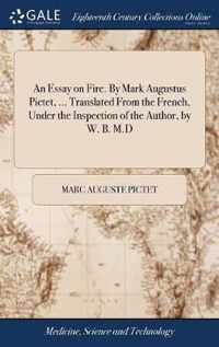 An Essay on Fire. By Mark Augustus Pictet, ... Translated From the French, Under the Inspection of the Author, by W. B. M.D