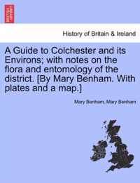 A Guide to Colchester and Its Environs; With Notes on the Flora and Entomology of the District. [By Mary Benham. with Plates and a Map.]