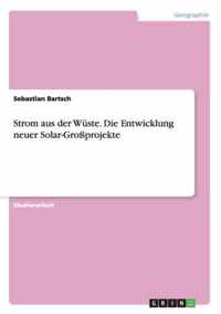 Strom aus der Wuste. Die Entwicklung neuer Solar-Grossprojekte