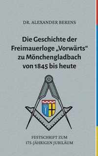 Die Geschichte der Freimauerloge Vorwarts zu Moenchengladbach von 1845 bis heute