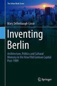 Inventing Berlin: Architecture, Politics and Cultural Memory in the New/Old German Capital Post-1989