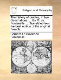 The History of Oracles, in Two Dissertations. ... by M. de. Fontenelle, ... Translated from the Best Edition of the Original French.