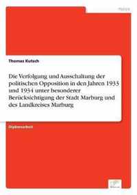 Die Verfolgung und Ausschaltung der politischen Opposition in den Jahren 1933 und 1934 unter besonderer Berucksichtigung der Stadt Marburg und des Landkreises Marburg