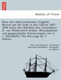 Reise Der O Sterreichischen Fregatte Novara Um Die Erde in Den Jahren 1857-1859 Unter Den Befehlen Des Commodore B. Von Wu Llerstorf-Urbair. (Physikalische Und Geognostische Erinnerungen Von A. V. Humboldt.) the Drawings by J. Selleny.