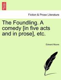 The Foundling. a Comedy [in Five Acts and in Prose], Etc.