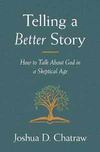 Telling a Better Story How to Talk about God in a Skeptical Age