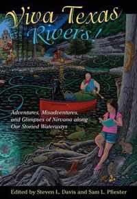 Viva Texas Rivers!: Adventures, Misadventures, and Glimpses of Nirvana Along Our Storied Waterways