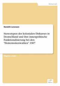 Stereotypen des kolonialen Diskurses in Deutschland und ihre innenpolitische Funktionalisierung bei den Hottentottenwahlen 1907